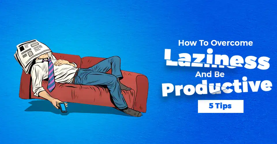 How To Overcome Laziness and Be Productive: 5 Tips