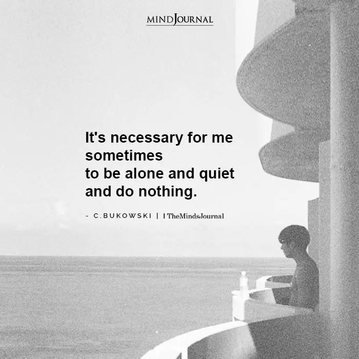 It’s necessary for me sometimes to be alone
