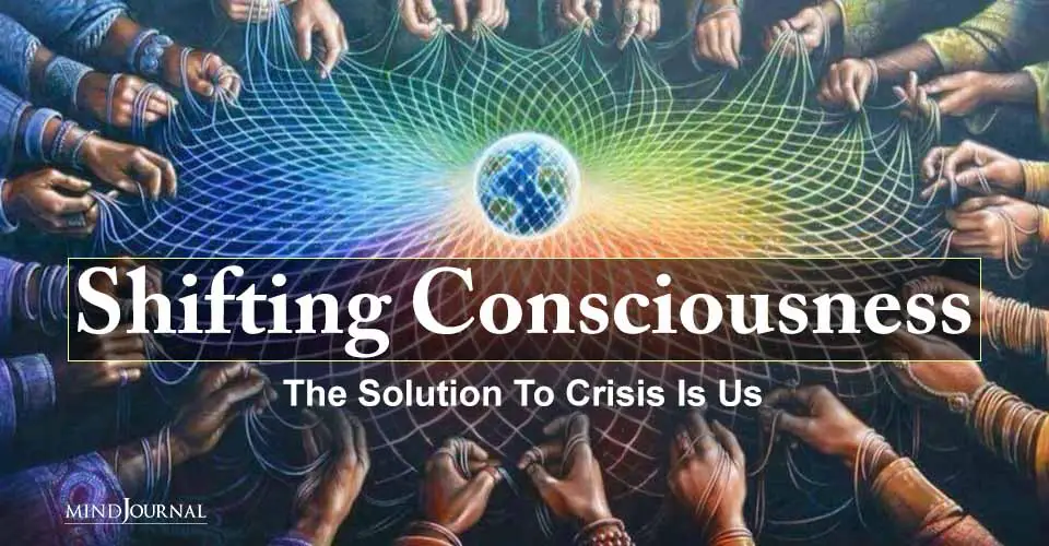 Shifting Consciousness: The Solution To Crisis Is Us