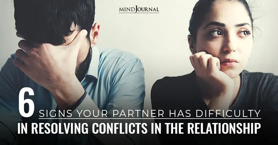 6 Signs Your Partner Has Difficulty In Resolving Conflicts in the Relationship