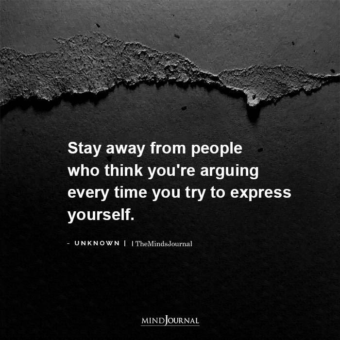 Stay away from people who think youre arguing