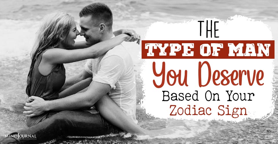 The Type Of Man You Deserve zodiac sign