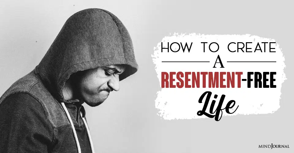What Is Resentment and How You Can Create A Resentment-Free Life