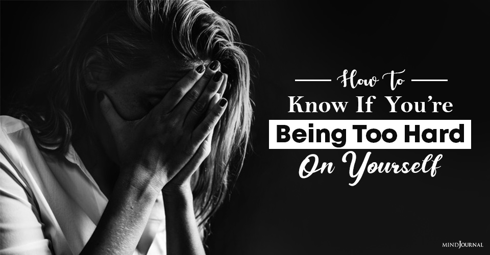 How To Know If You’re Being Too Hard On Yourself