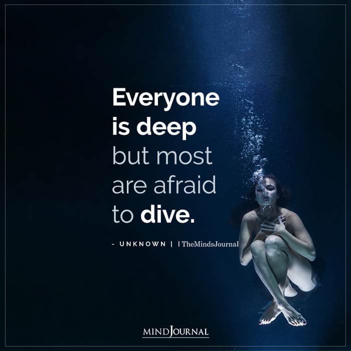 Everyone Deep But Most Afraid To Dive