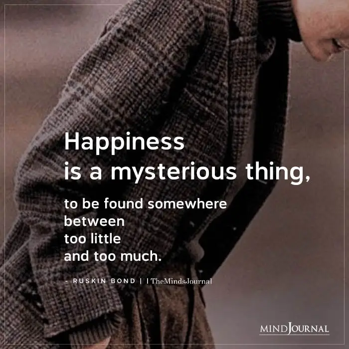 Happiness Is A Mysterious Thing To Be Found Somewhere