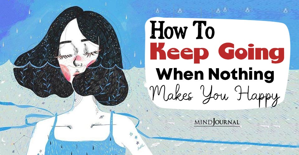 How to Keep Going When Nothing Makes You Happy: 6 Positive Solutions