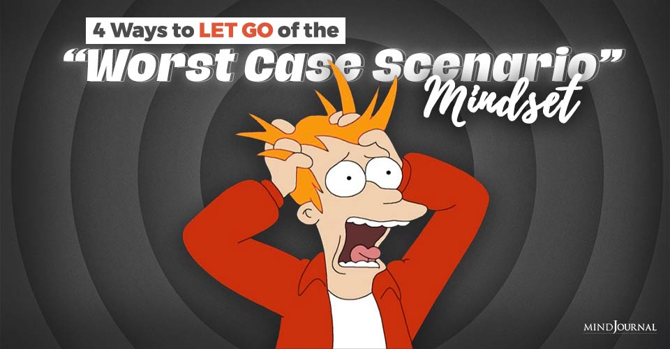 4 Ways to Let Go of the “Worst Case Scenario” Mindset