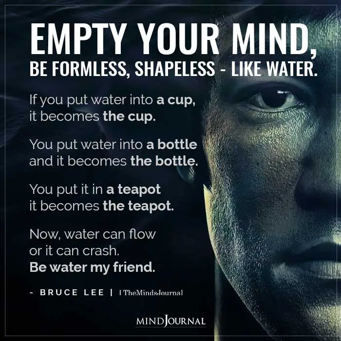 Empty your mind be formless shapeless like water