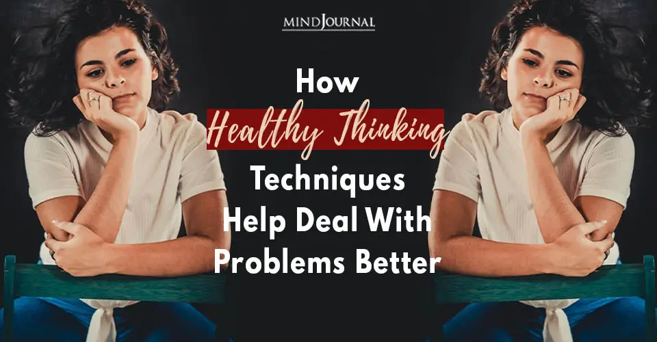 How Healthy Thinking Techniques Can Help You Deal With Your Problems Better