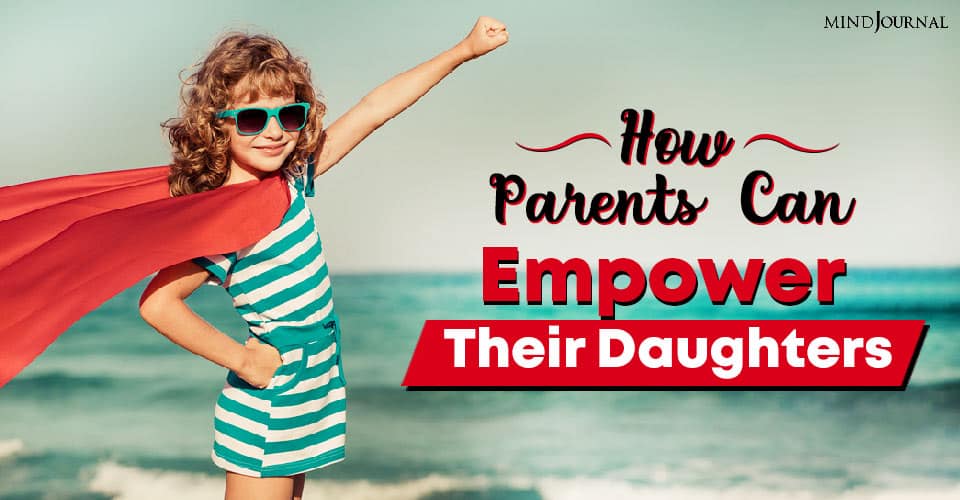 How Parents Can Empower Their Daughters: 3 Keys To Self Empowerment
