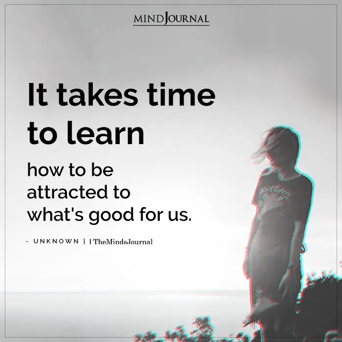 It Takes Time To Learn How To Be Attracted To Whats Good For Us