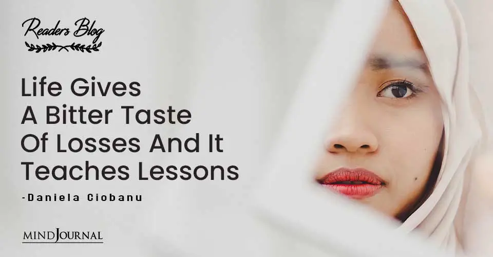 Life Gives A Bitter Taste Of Losses And It Teaches Lessons