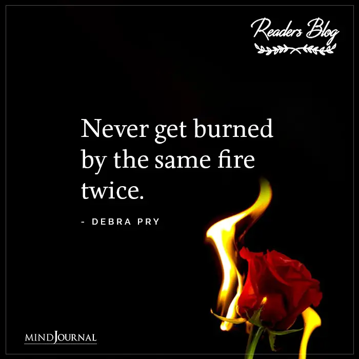 Never Get Burned By The Same Fire Twice