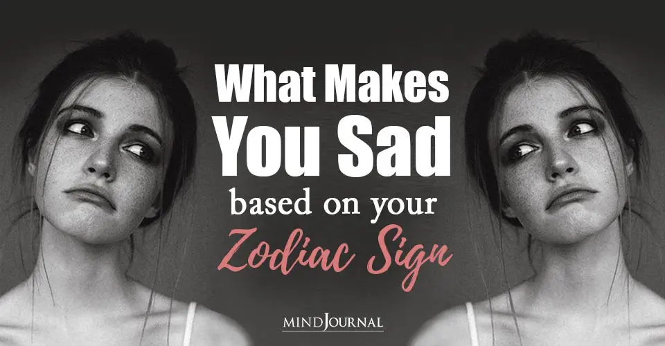 The One Thing That Makes You Sad, Based On Your Zodiac Sign
