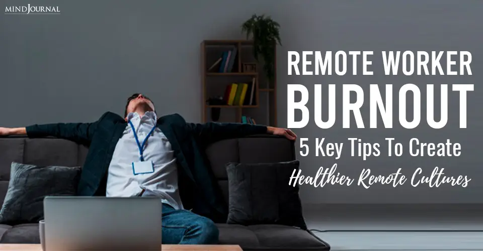 Remote Worker Burnout: 5 Key Tips To Create Healthier Remote Cultures
