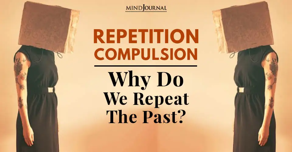 Repetition Compulsion: Why Do We Repeat The Past?