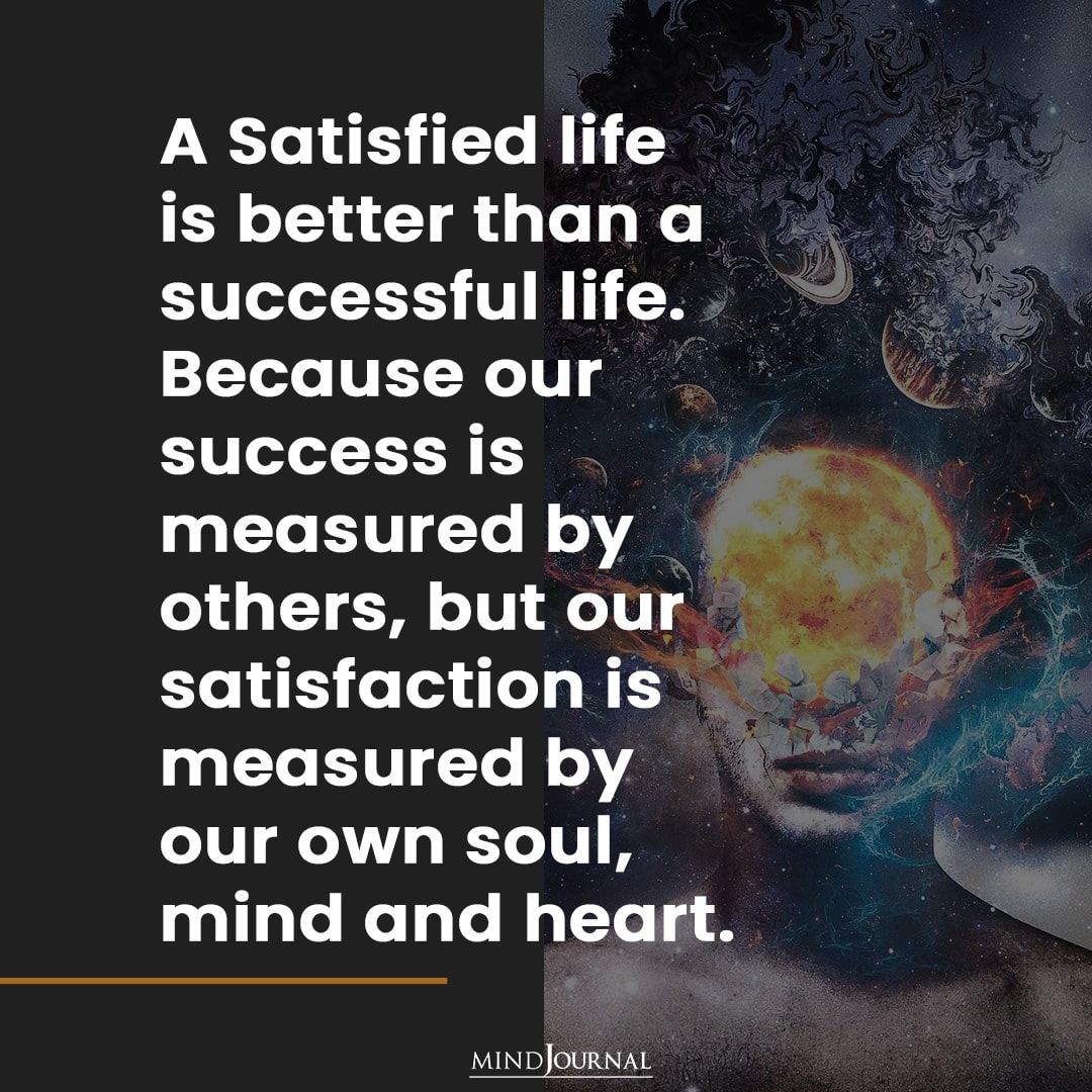 A Satisfied life is better than a successful life.