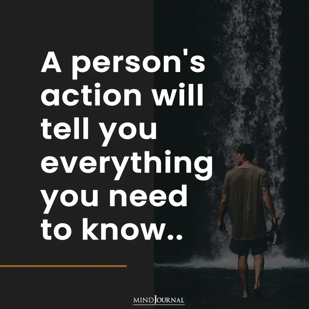 A person's action will tell you everything.