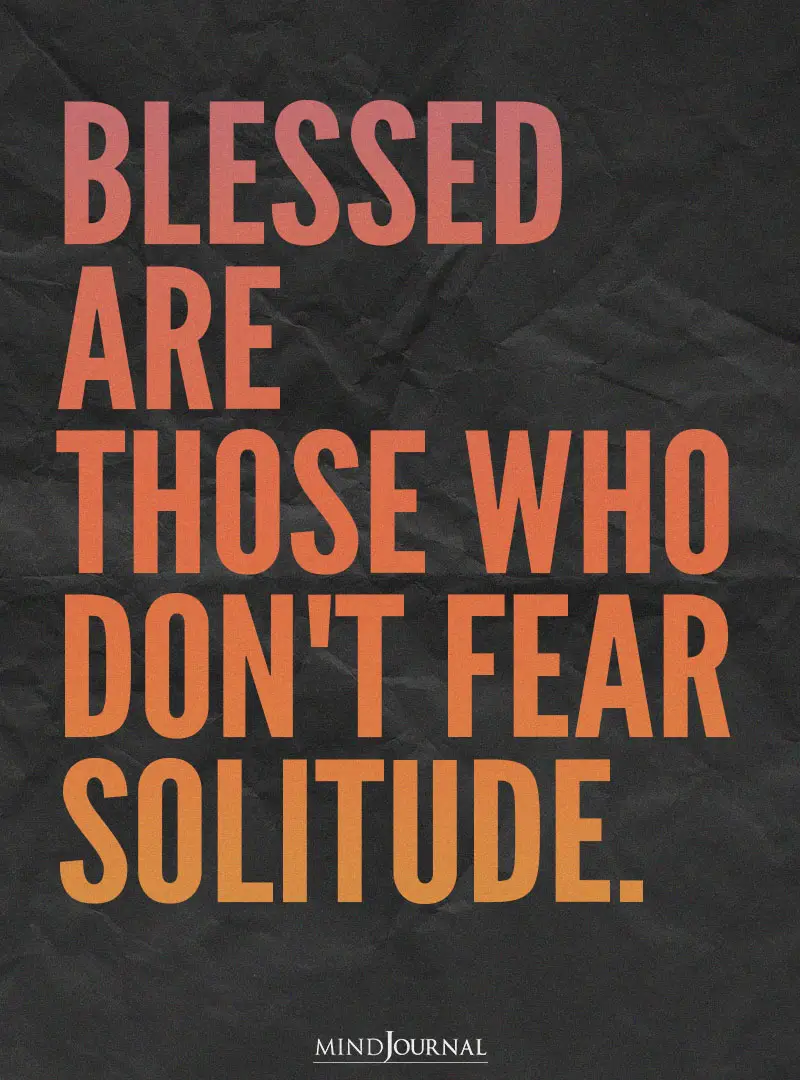 Blessed Are Those Who Don’t Fear Solitude.