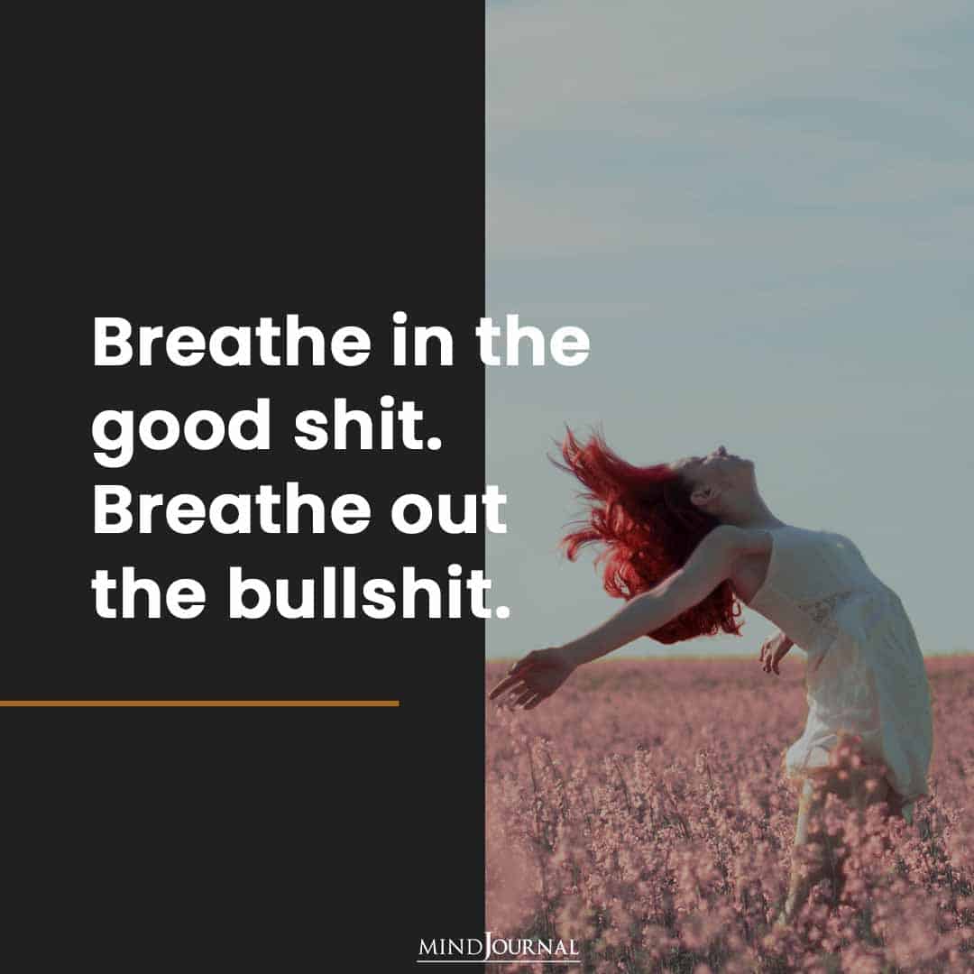 Breathe in the good shit.