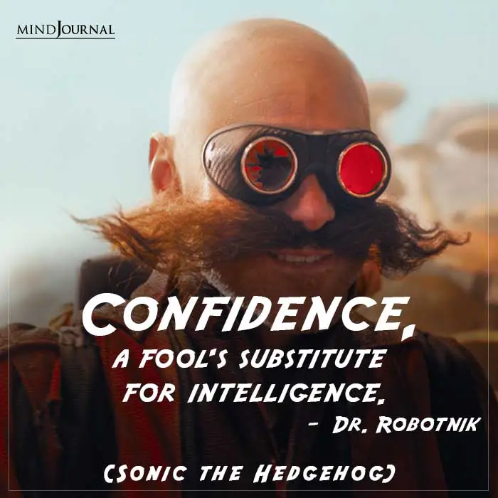 Confidence, a fool's substitute for intelligence.