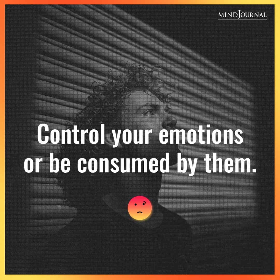 Control your emotions or be consumed by them.