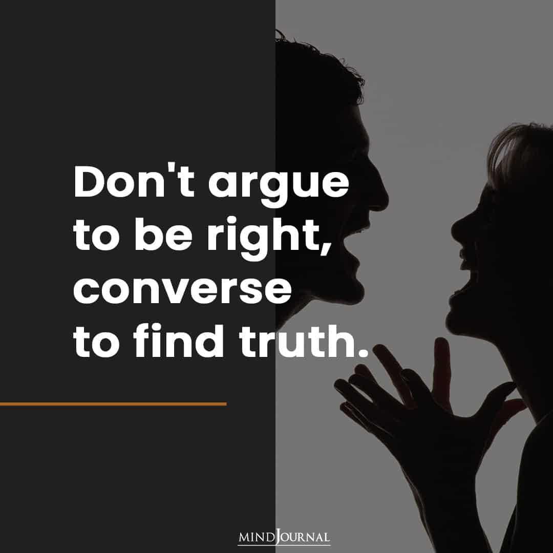 Don't argue to be right.