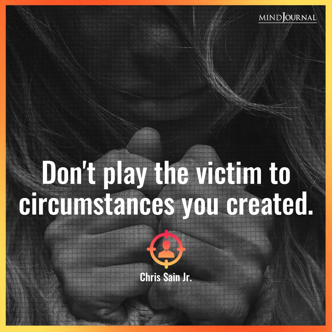 Don't play the victim.
