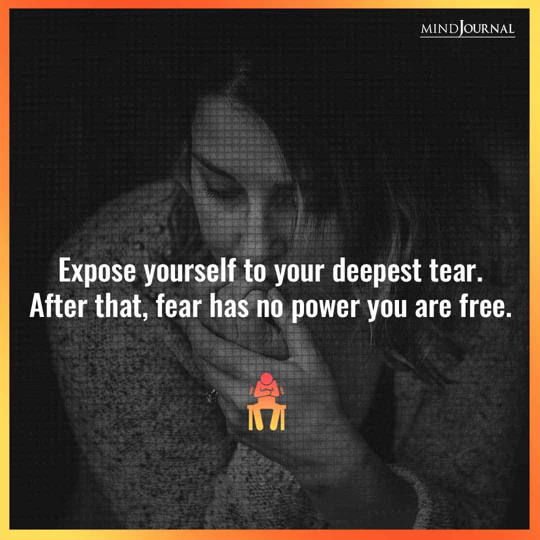 Expose yourself to your deepest tear.