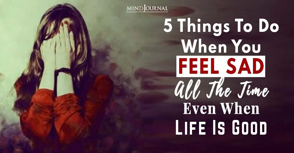5 Things To Do When You Feel Sad All The Time Even When Life Is Good