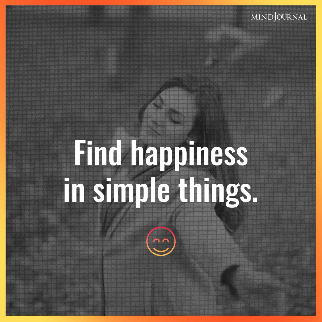 Find happiness in simple things.