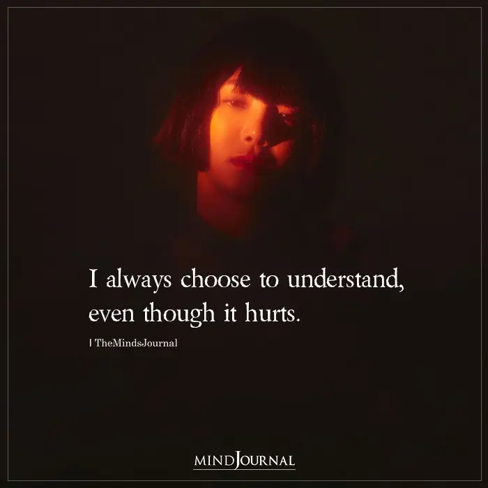 I Always Choose To Understand Even Though It Hurts
