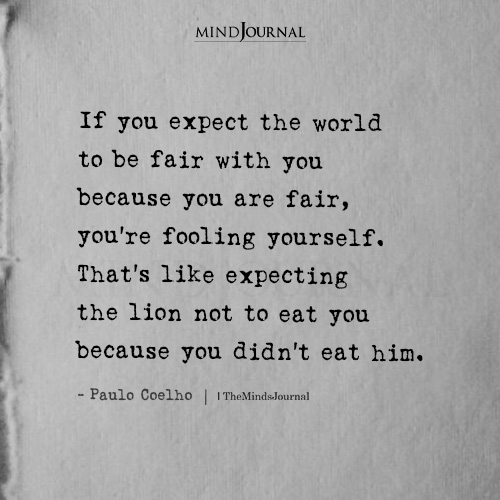 If you expect the world to be fair with you.
