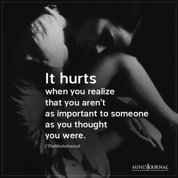 It Hurts When You Realize That You Arent As Important To Someone