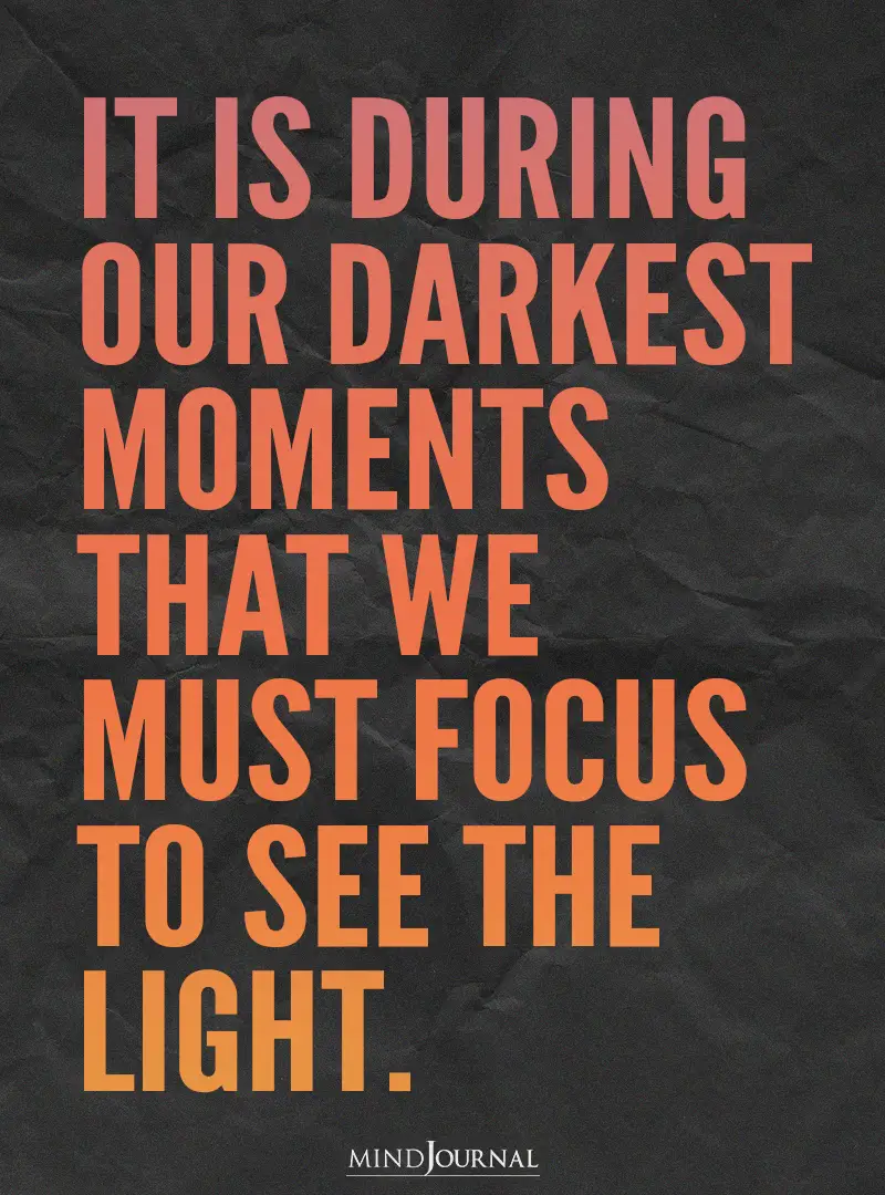 It is during our darkest moments.