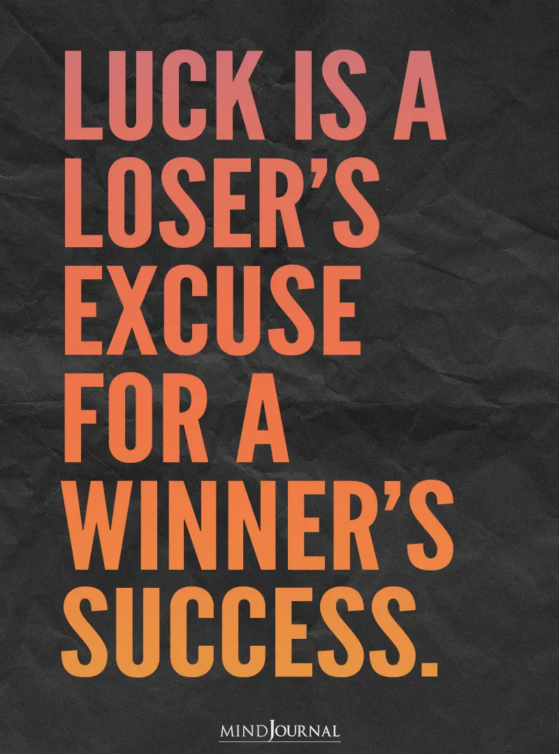 Luck is a loser’s excuse for a winner’s success.