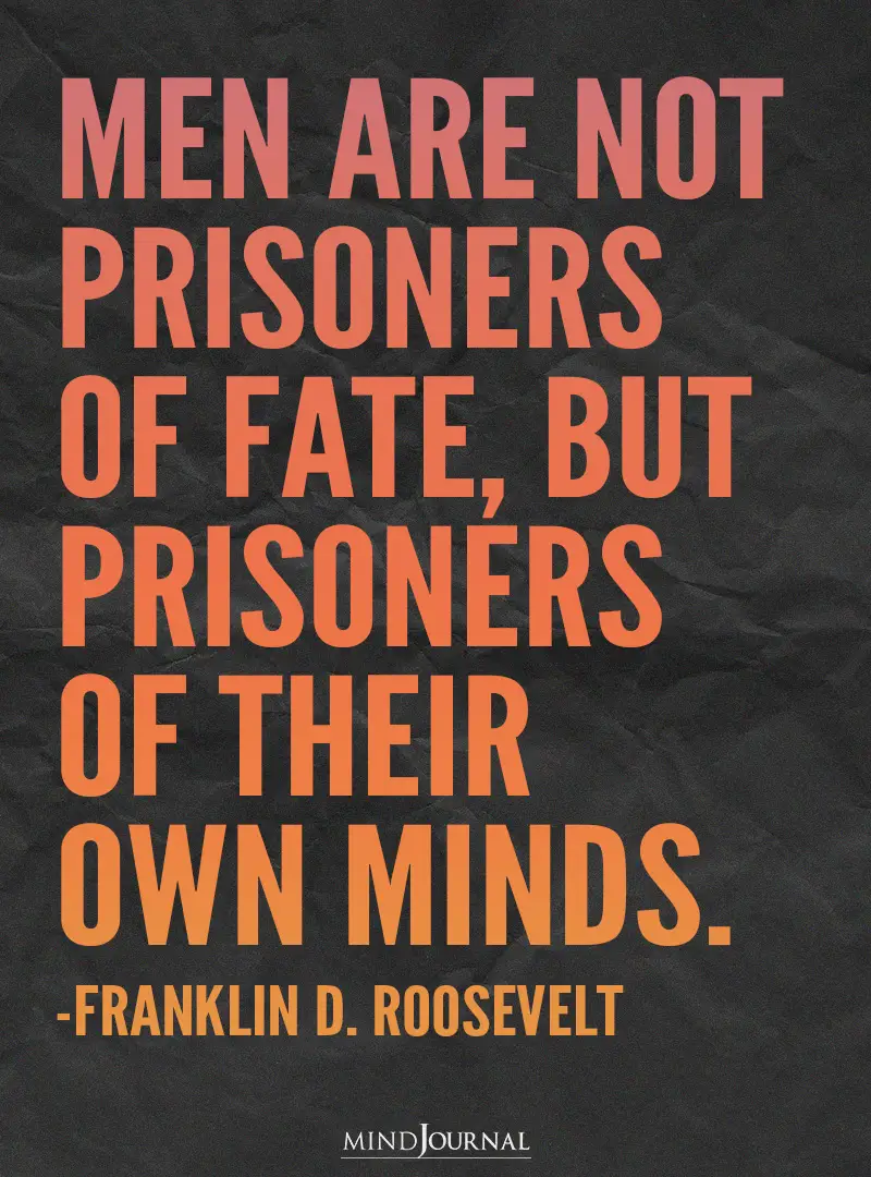 Men are not prisoners of fate.