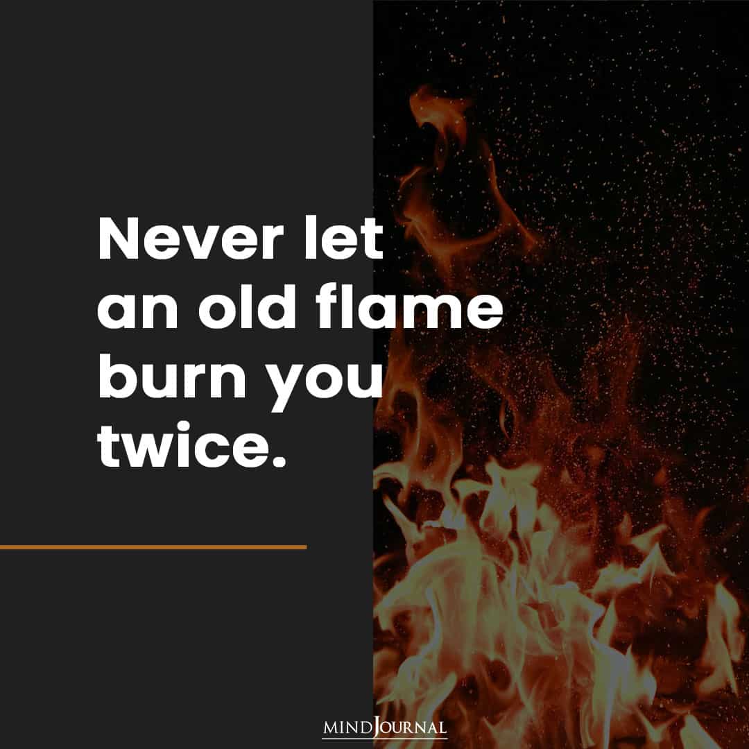 Never let an old flame burn you twice.