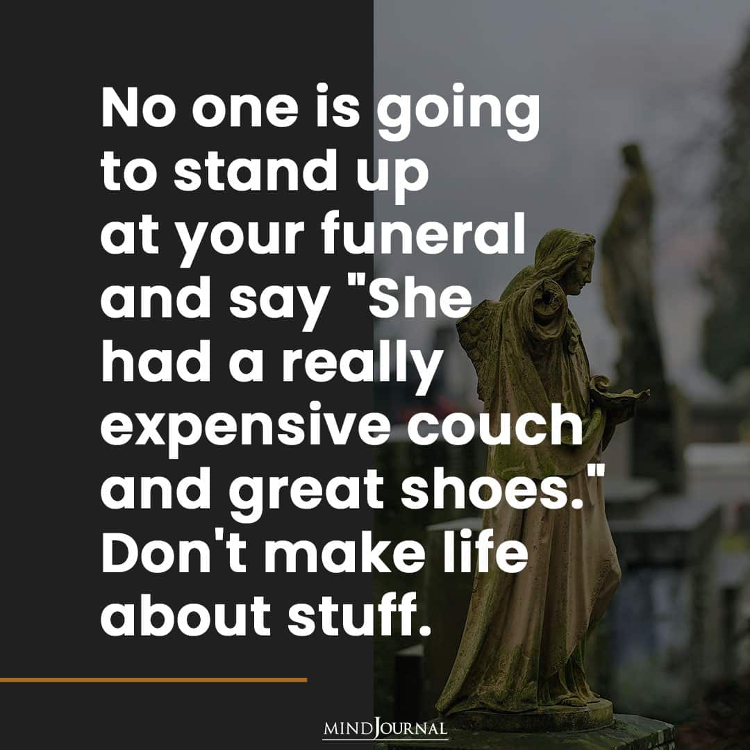 No one is going to stand up at your funeral.