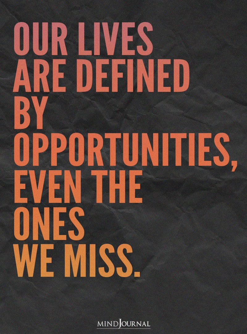 Our lives are defined by opportunities.