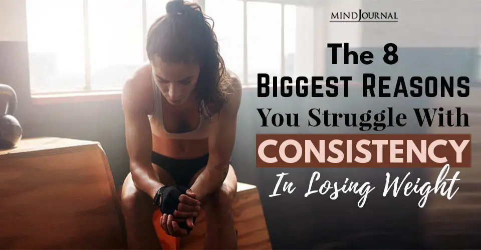 The 8 Biggest Reasons You Struggle With Consistency In Losing Weight