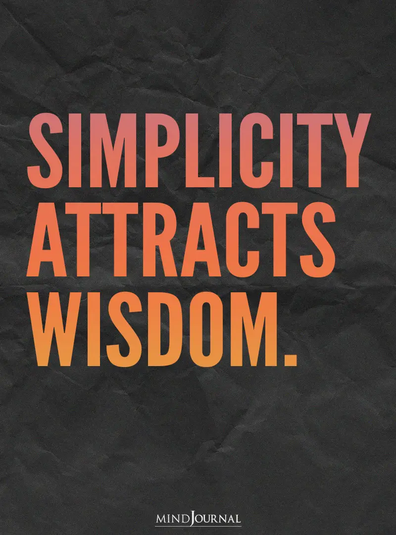 Simplicity attracts wisdom.