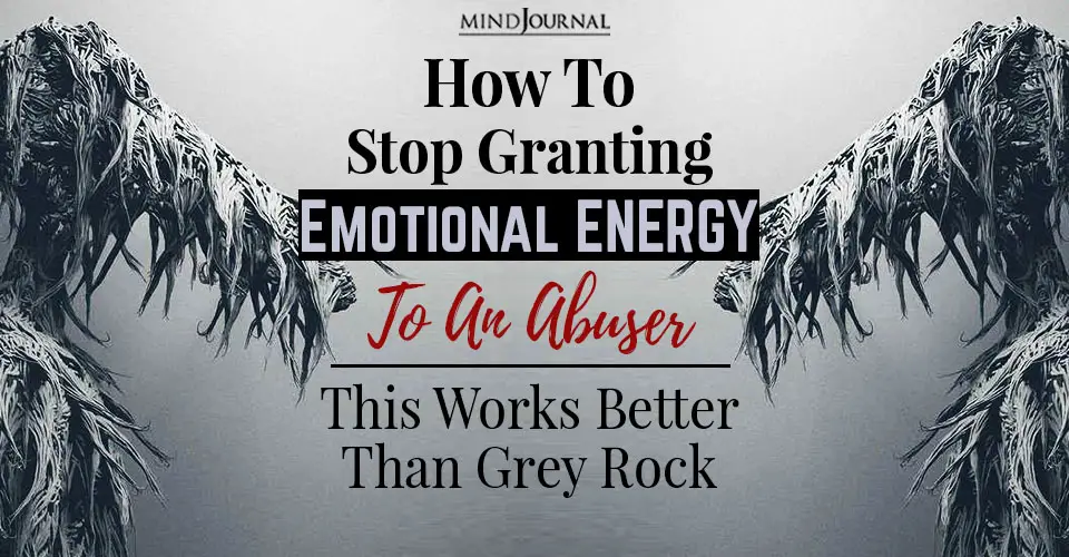 How to Stop Granting Emotional Energy To An Abuser: This Works Better Than Grey Rock