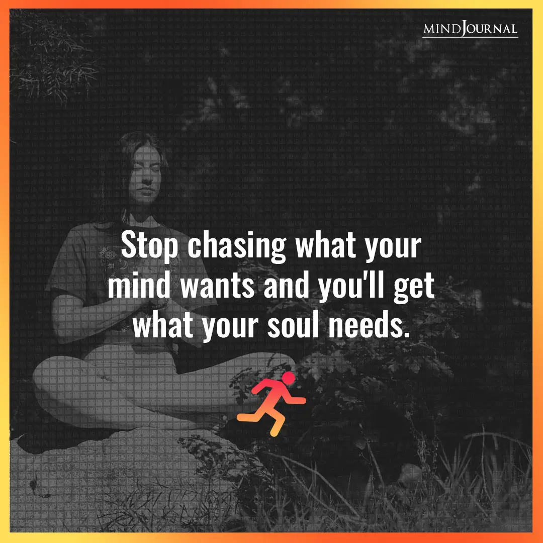 Stop chasing what your mind wants.
