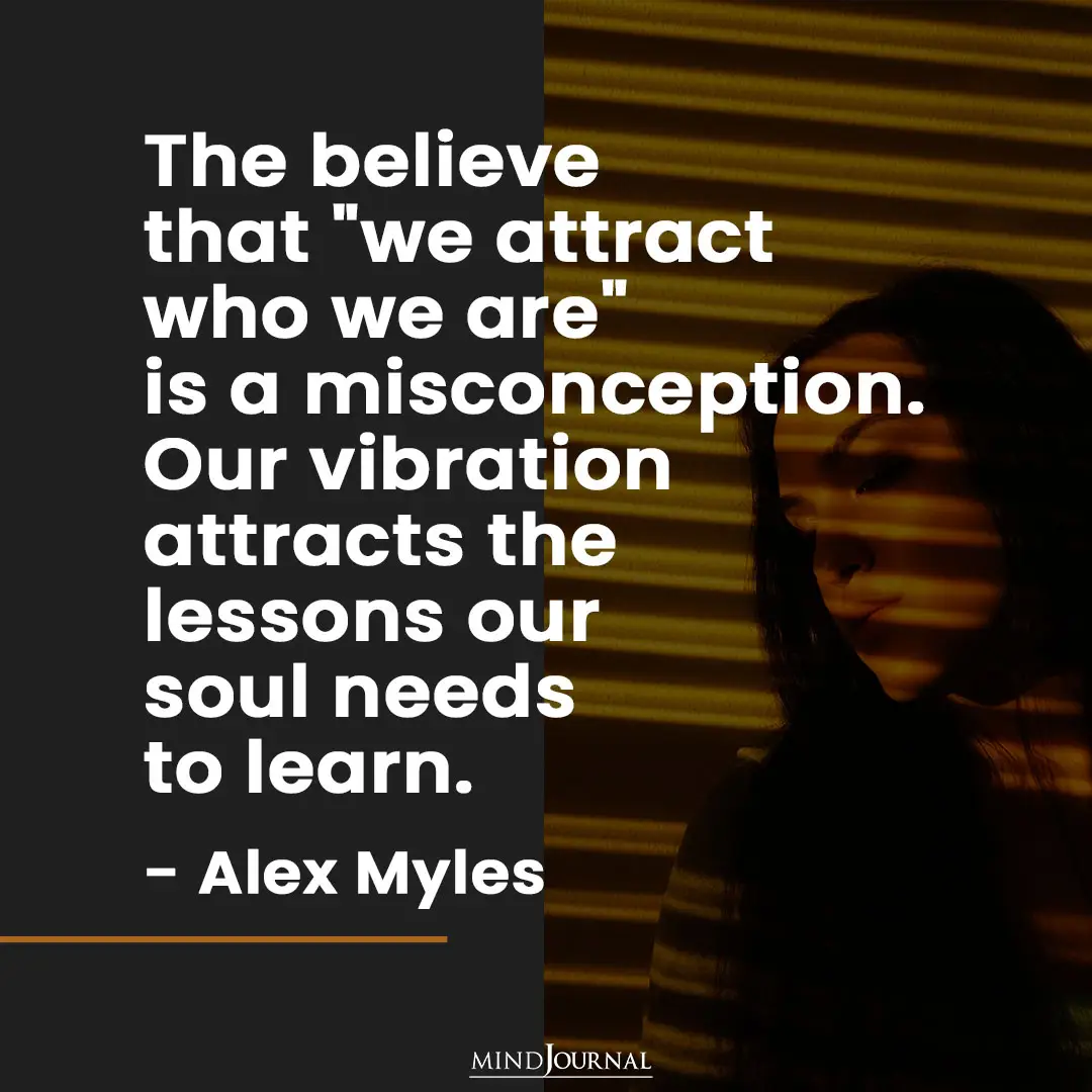 The believe that we attract who we are is a misconception.