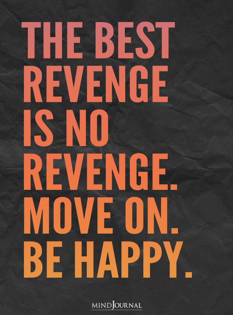 The best revenge is no revenge.