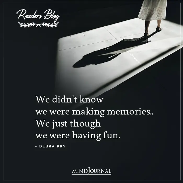 We Didnt Know We Were Making Memories