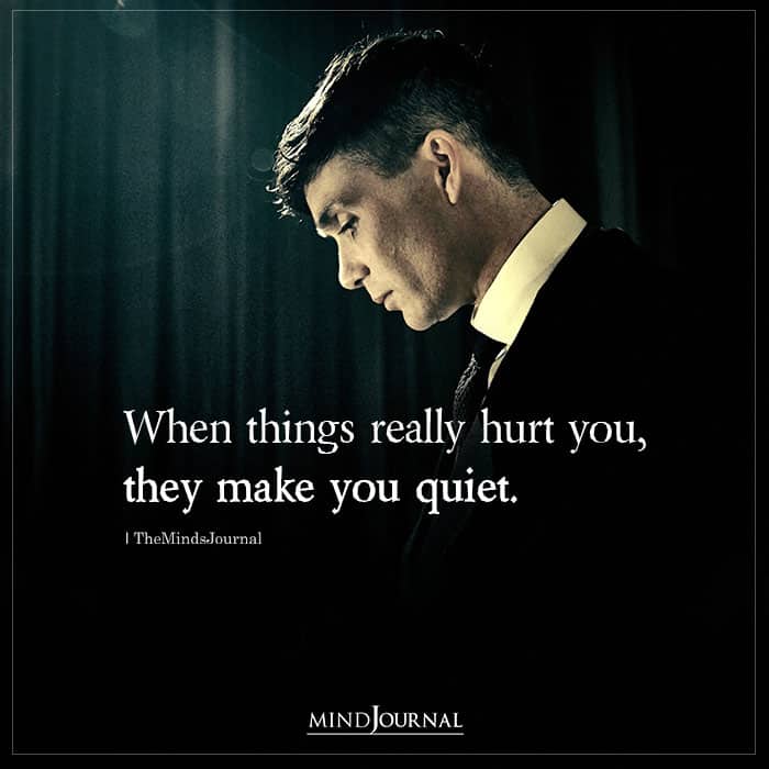 When Things Really Hurt You They Make You Quiet