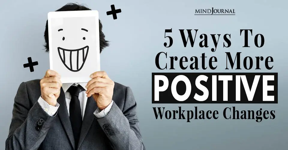 5 Ways To Create More Positive Workplace Changes